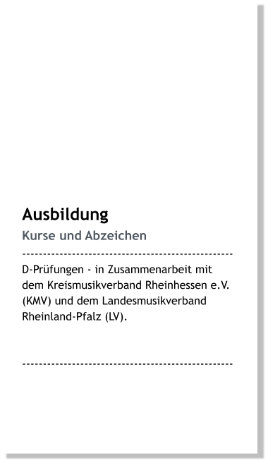 Ausbildung Kurse und Abzeichen --------------------------------------------------- D-Prüfungen - in Zusammenarbeit mit dem Kreismusikverband Rheinhessen e.V. (KMV) und dem Landesmusikverband Rheinland-Pfalz (LV).   ---------------------------------------------------